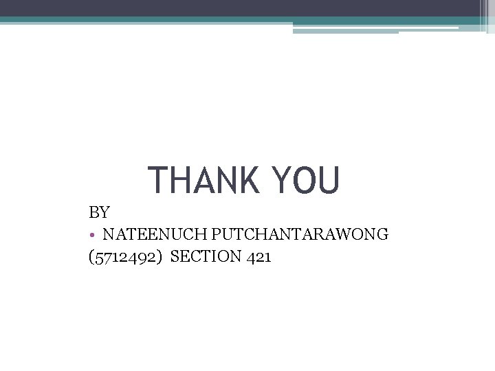 THANK YOU BY • NATEENUCH PUTCHANTARAWONG (5712492) SECTION 421 