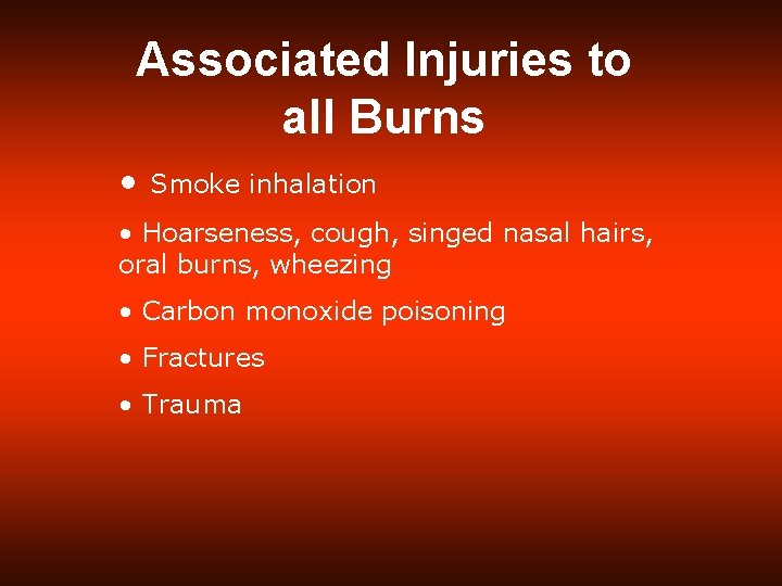 Associated Injuries to all Burns • Smoke inhalation • Hoarseness, cough, singed nasal hairs,