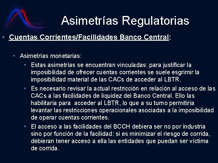 Asimetrías Regulatorias • Cuentas Corrientes/Facilidades Banco Central: • Asimetrías monetarias: • Estas asimetrías se