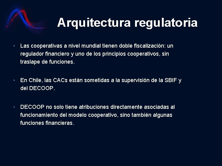 Arquitectura regulatoria • Las cooperativas a nivel mundial tienen doble fiscalización: un regulador financiero