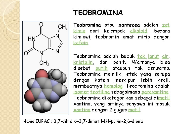 TEOBROMINA Teobromina atau xanteosa adalah zat kimia dari kelompok alkaloid. Secara kimiawi, teobromin amat