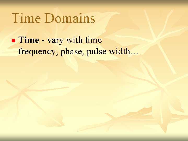 Time Domains n Time - vary with time frequency, phase, pulse width… 