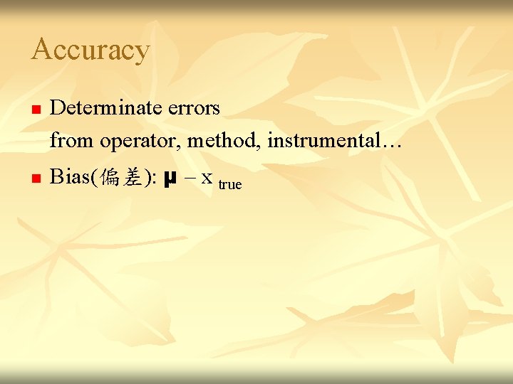 Accuracy n n Determinate errors from operator, method, instrumental… Bias(偏差 ): μ – x