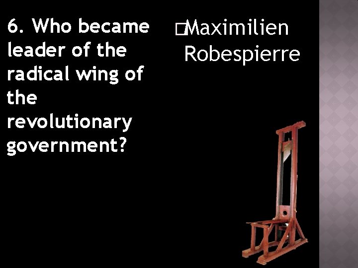 6. Who became leader of the radical wing of the revolutionary government? �Maximilien Robespierre