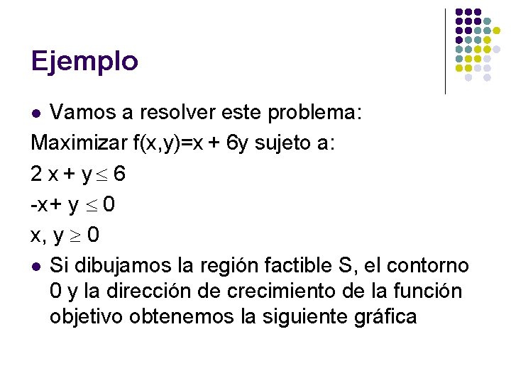 Ejemplo Vamos a resolver este problema: Maximizar f(x, y)=x + 6 y sujeto a: