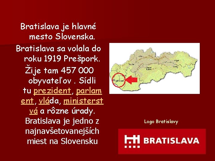 Bratislava je hlavné mesto Slovenska. Bratislava sa volala do roku 1919 Prešpork. Žije tam