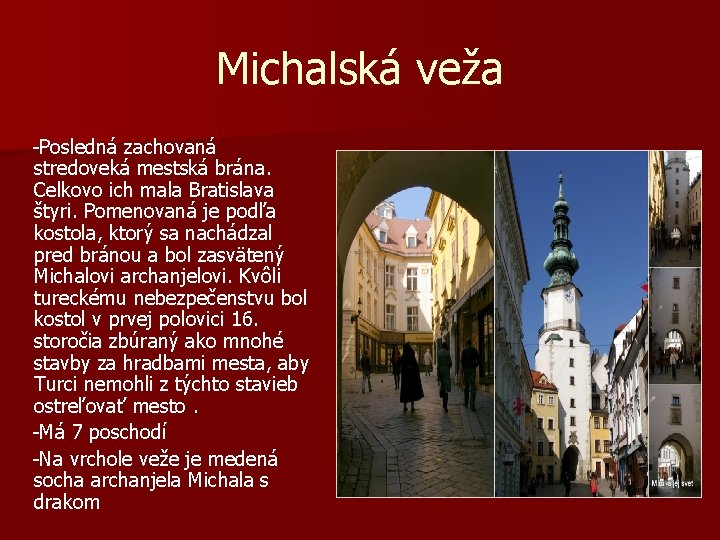 Michalská veža -Posledná zachovaná stredoveká mestská brána. Celkovo ich mala Bratislava štyri. Pomenovaná je