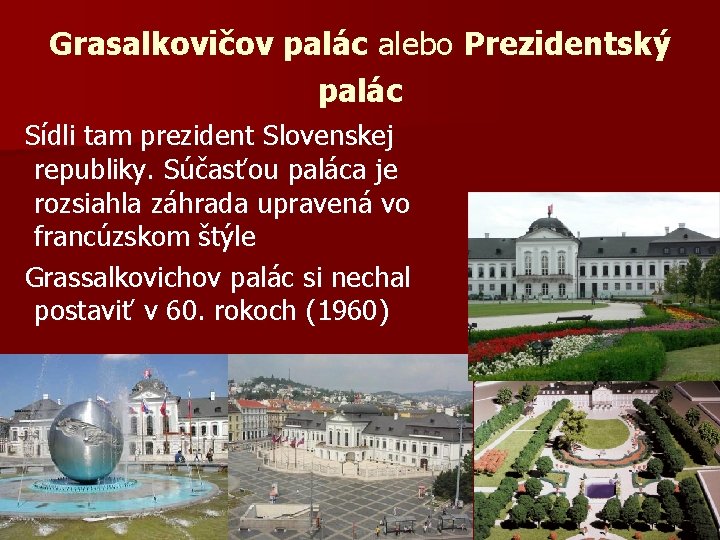 Grasalkovičov palác alebo Prezidentský palác Sídli tam prezident Slovenskej republiky. Súčasťou paláca je rozsiahla