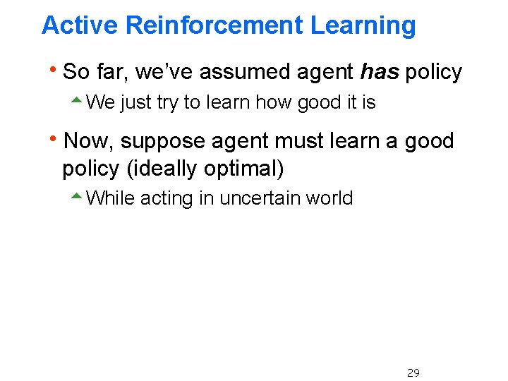 Active Reinforcement Learning h. So far, we’ve assumed agent has policy 5 We just