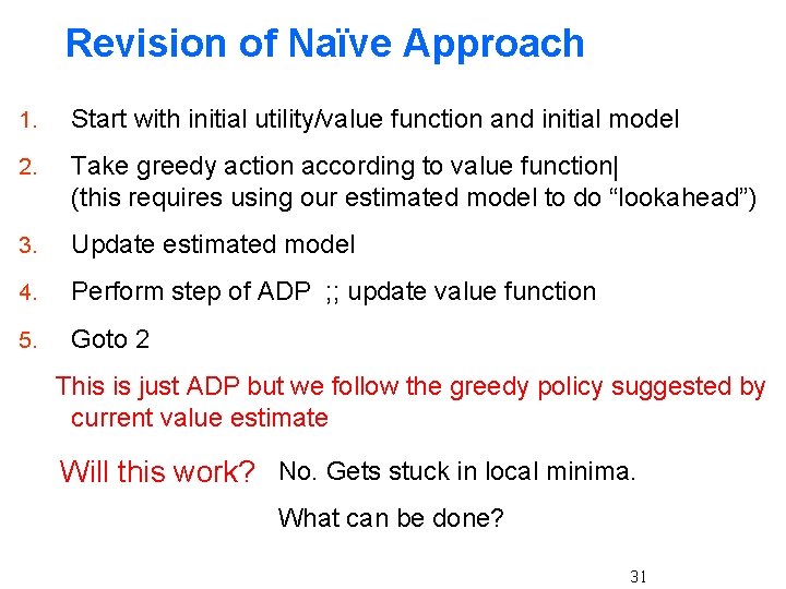 Revision of Naïve Approach 1. Start with initial utility/value function and initial model 2.
