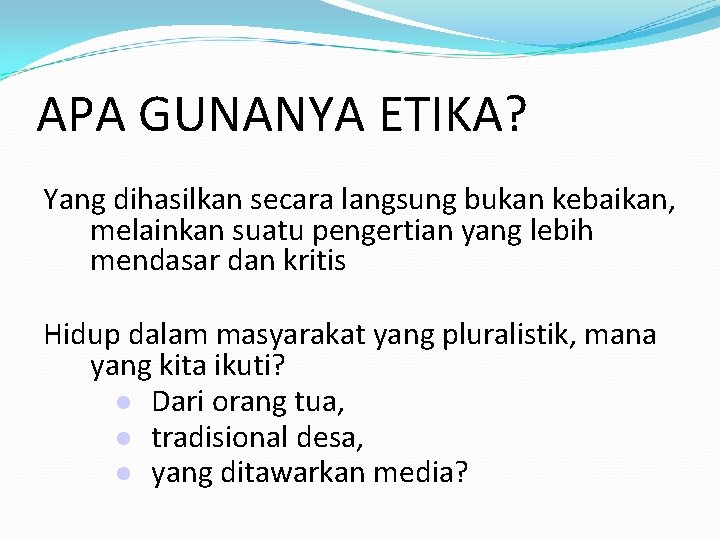 APA GUNANYA ETIKA? Yang dihasilkan secara langsung bukan kebaikan, melainkan suatu pengertian yang lebih