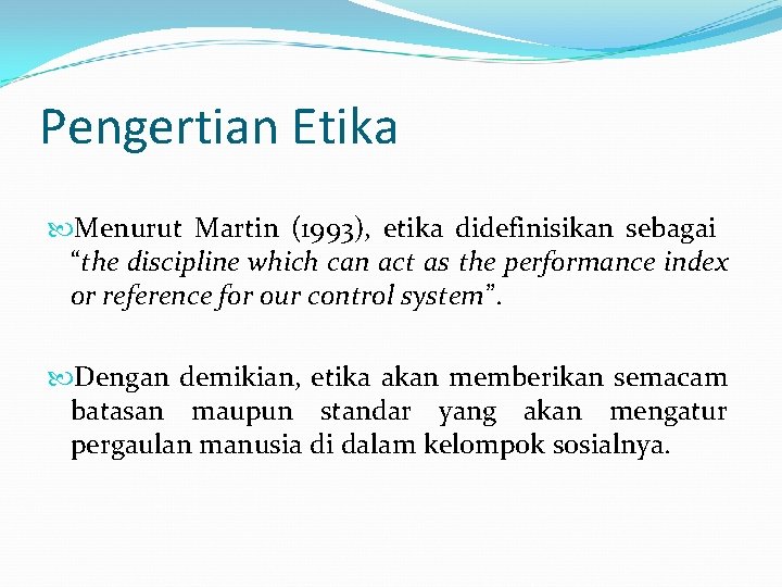 Pengertian Etika Menurut Martin (1993), etika didefinisikan sebagai “the discipline which can act as