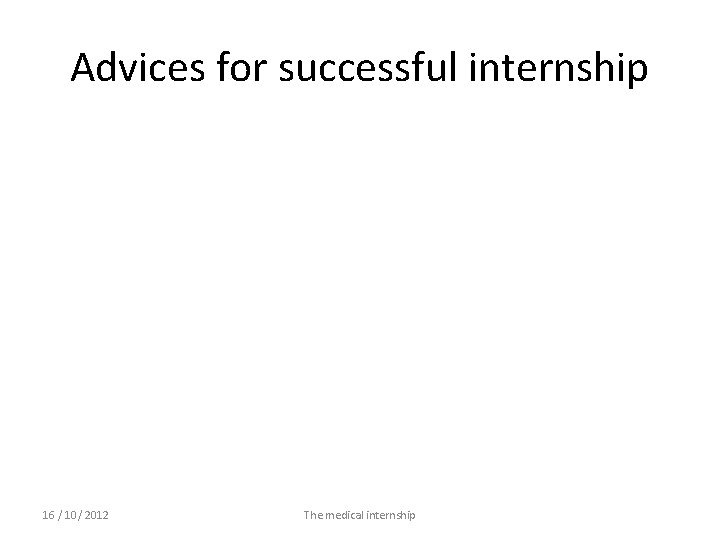 Advices for successful internship 16 / 10/ 2012 The medical internship 