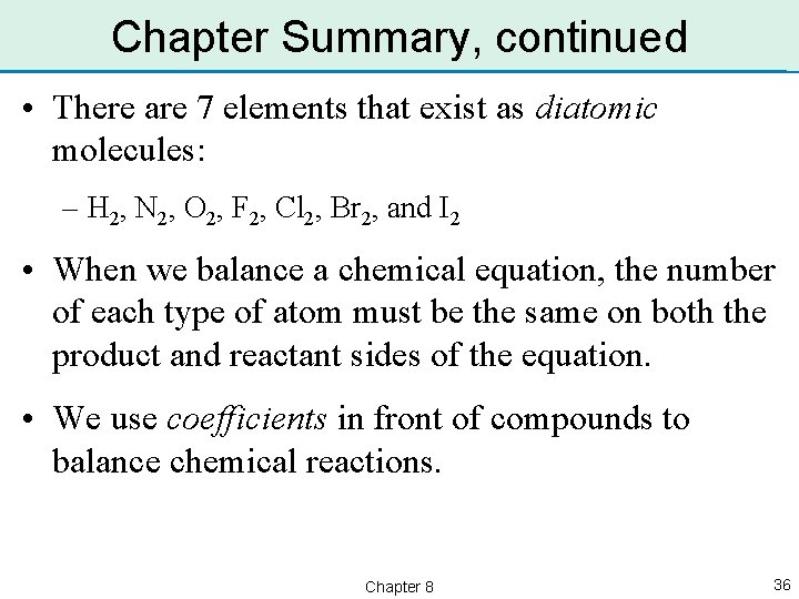 Chapter Summary, continued • There are 7 elements that exist as diatomic molecules: –