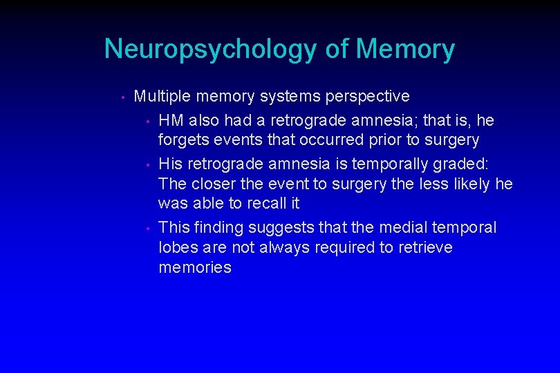 Neuropsychology of Memory • Multiple memory systems perspective • HM also had a retrograde