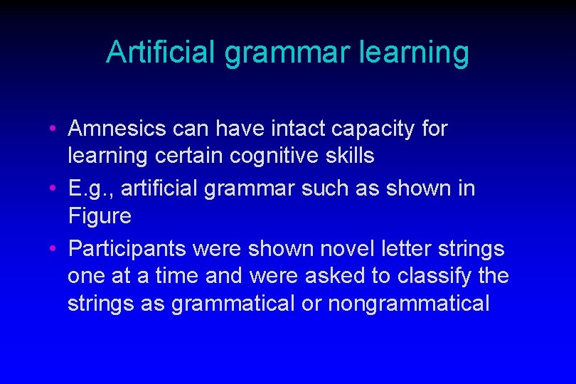 Artificial grammar learning • Amnesics can have intact capacity for learning certain cognitive skills