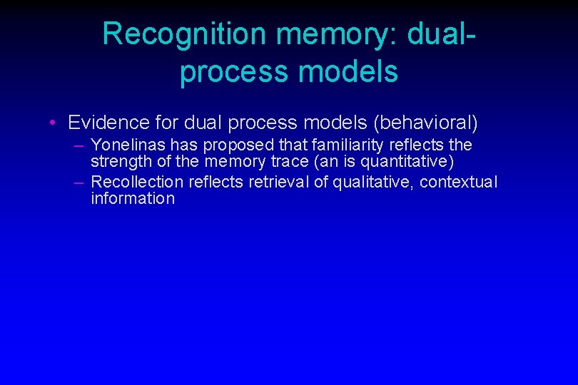 Recognition memory: dualprocess models • Evidence for dual process models (behavioral) – Yonelinas has
