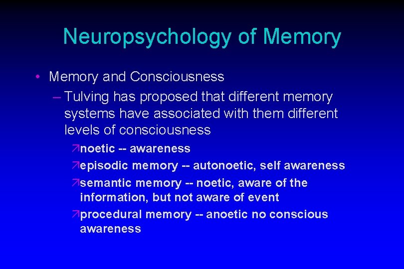 Neuropsychology of Memory • Memory and Consciousness – Tulving has proposed that different memory