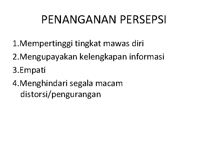 PENANGANAN PERSEPSI 1. Mempertinggi tingkat mawas diri 2. Mengupayakan kelengkapan informasi 3. Empati 4.