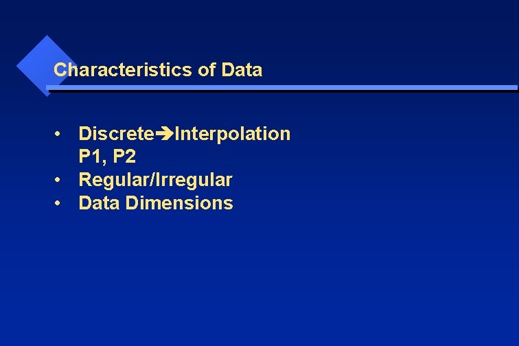 Characteristics of Data • Discrete Interpolation P 1, P 2 • Regular/Irregular • Data