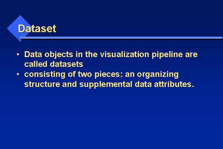 Dataset • Data objects in the visualization pipeline are called datasets • consisting of