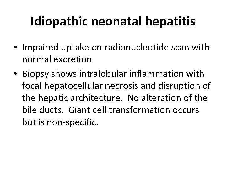Idiopathic neonatal hepatitis • Impaired uptake on radionucleotide scan with normal excretion • Biopsy Idiopathic neonatal hepatitis • Impaired uptake on radionucleotide scan with normal excretion • Biopsy