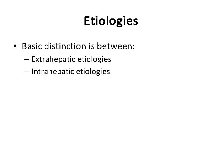 Etiologies • Basic distinction is between: – Extrahepatic etiologies – Intrahepatic etiologies Etiologies • Basic distinction is between: – Extrahepatic etiologies – Intrahepatic etiologies