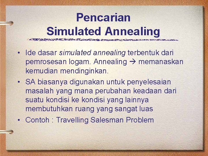 Pencarian Simulated Annealing • Ide dasar simulated annealing terbentuk dari pemrosesan logam. Annealing memanaskan