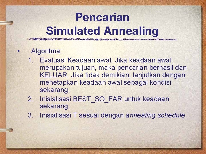 Pencarian Simulated Annealing • Algoritma: 1. Evaluasi Keadaan awal. Jika keadaan awal merupakan tujuan,