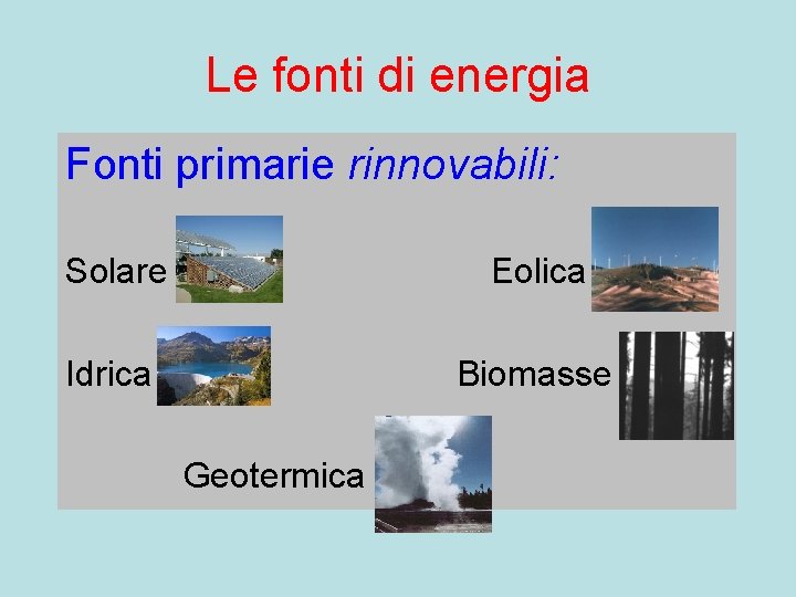 Le fonti di energia Fonti primarie rinnovabili: Solare Eolica Idrica Biomasse Geotermica 