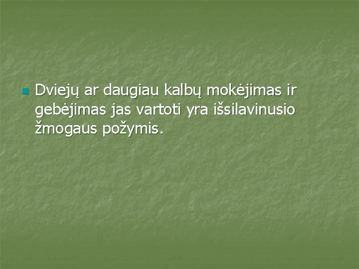 n Dviejų ar daugiau kalbų mokėjimas ir gebėjimas jas vartoti yra išsilavinusio žmogaus požymis.