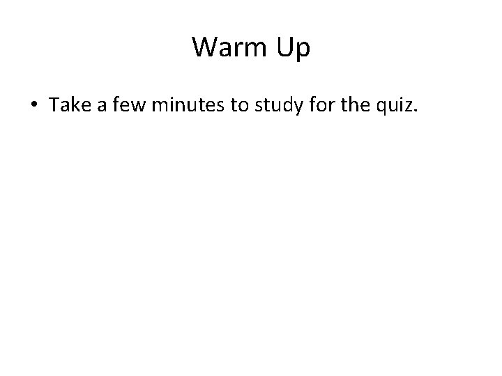 Warm Up • Take a few minutes to study for the quiz. 