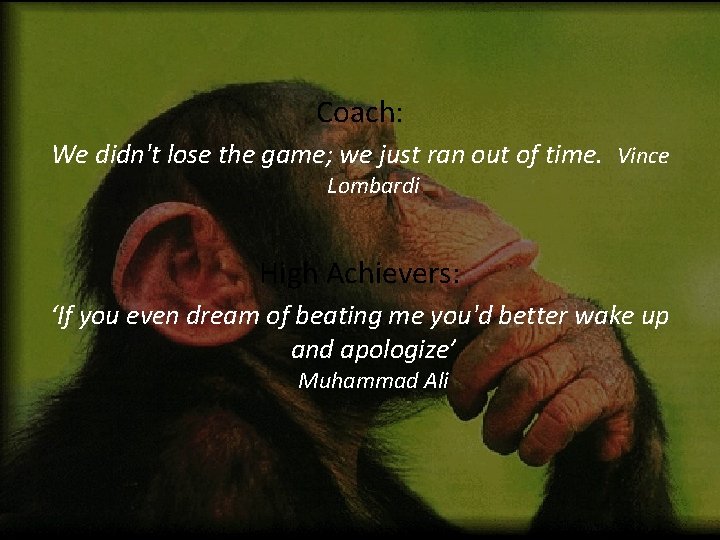 Coach: We didn't lose the game; we just ran out of time. Vince Lombardi