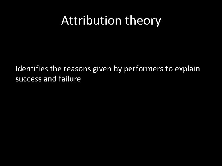 Attribution theory Identifies the reasons given by performers to explain success and failure 