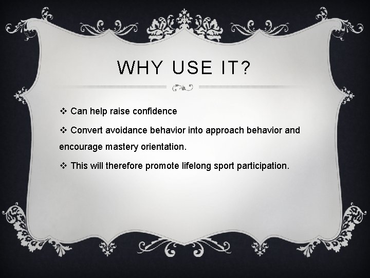 WHY USE IT? v Can help raise confidence v Convert avoidance behavior into approach