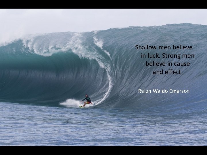 Shallow men believe in luck. Strong men believe in cause and effect. Ralph Waldo