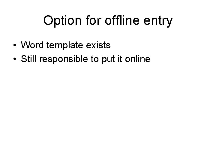 Option for offline entry • Word template exists • Still responsible to put it