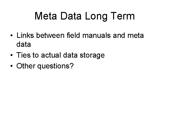 Meta Data Long Term • Links between field manuals and meta data • Ties