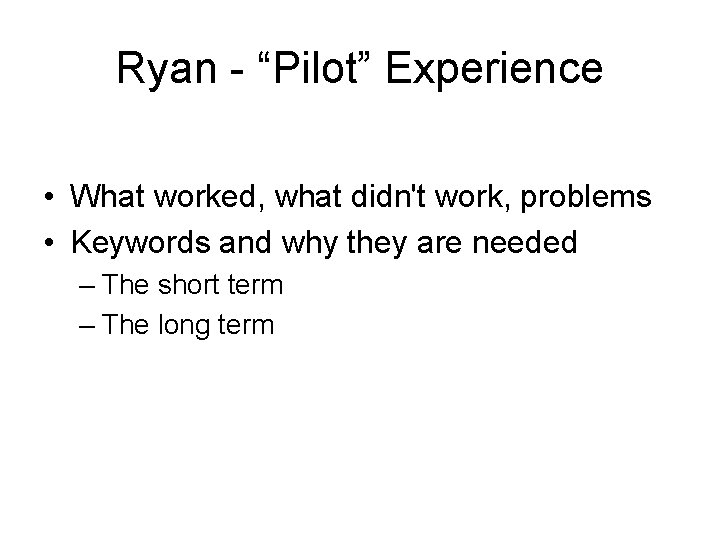 Ryan - “Pilot” Experience • What worked, what didn't work, problems • Keywords and