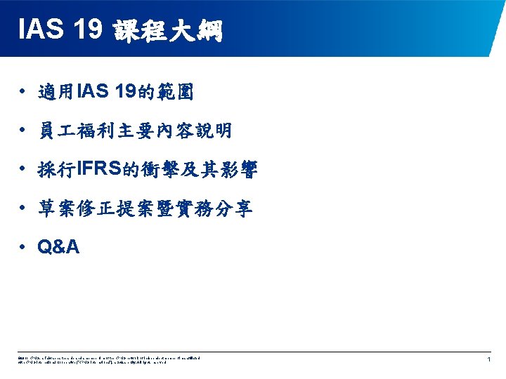 IAS 19 課程大綱 • 適用IAS 19的範圍 • 員 福利主要內容說明 • 採行IFRS的衝擊及其影響 • 草案修正提案暨實務分享 •