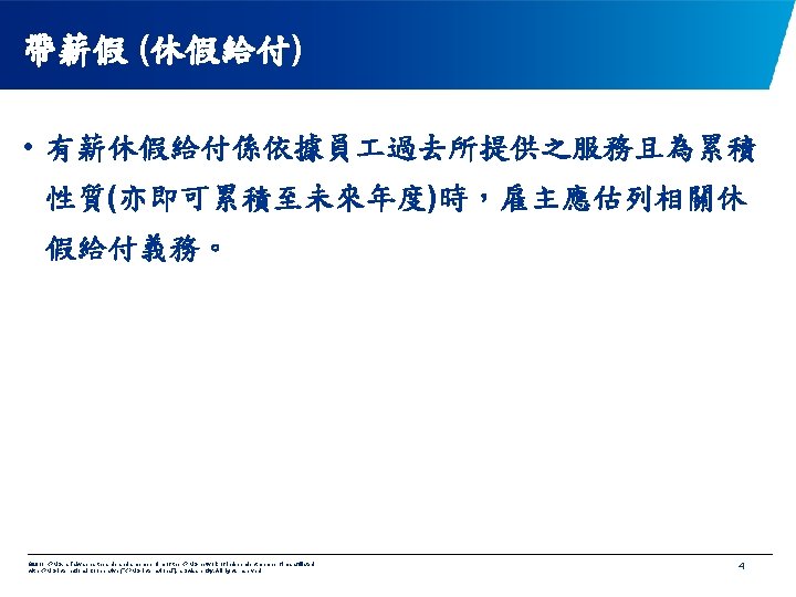 帶薪假 (休假給付) • 有薪休假給付係依據員 過去所提供之服務且為累積 性質(亦即可累積至未來年度)時，雇主應估列相關休 假給付義務。 © 2011 KPMG, a Taiwan partnership and