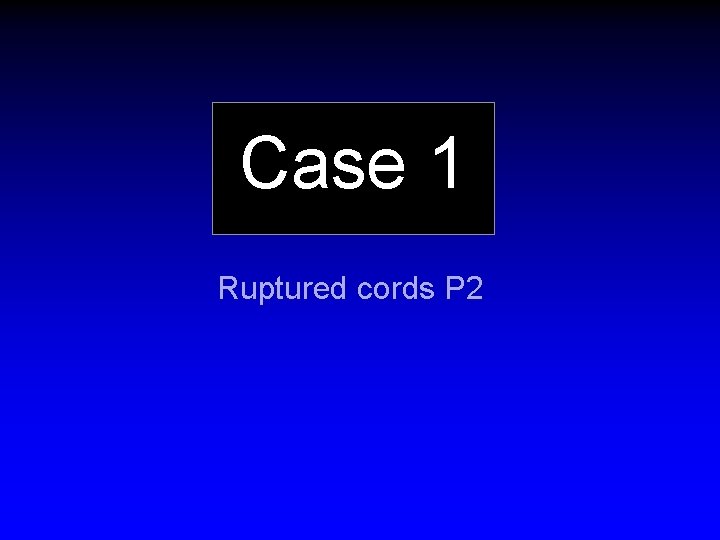 Case 1 Ruptured cords P 2 
