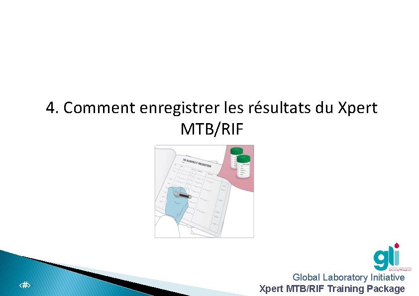 4. Comment enregistrer les résultats du Xpert MTB/RIF -‹#›- Global Laboratory Initiative Xpert MTB/RIF