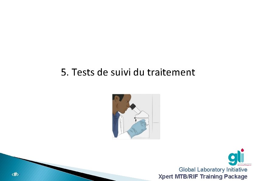 5. Tests de suivi du traitement -‹#›- Global Laboratory Initiative Xpert MTB/RIF Training Package