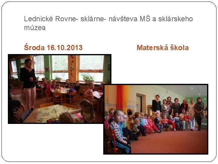 Lednické Rovne- sklárne- návšteva MŠ a sklárskeho múzea Środa 16. 10. 2013 Materská škola