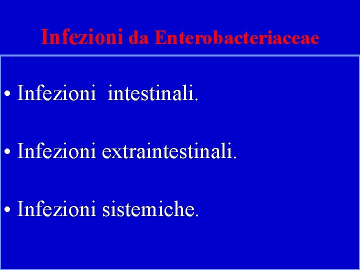 Infezioni da Enterobacteriaceae • Infezioni intestinali. • Infezioni extraintestinali. • Infezioni sistemiche. 