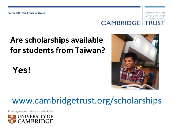 Are scholarships available for students from Taiwan? Yes! www. cambridgetrust. org/scholarships 
