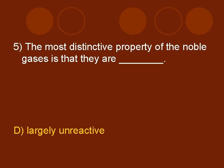 5) The most distinctive property of the noble gases is that they are ____.