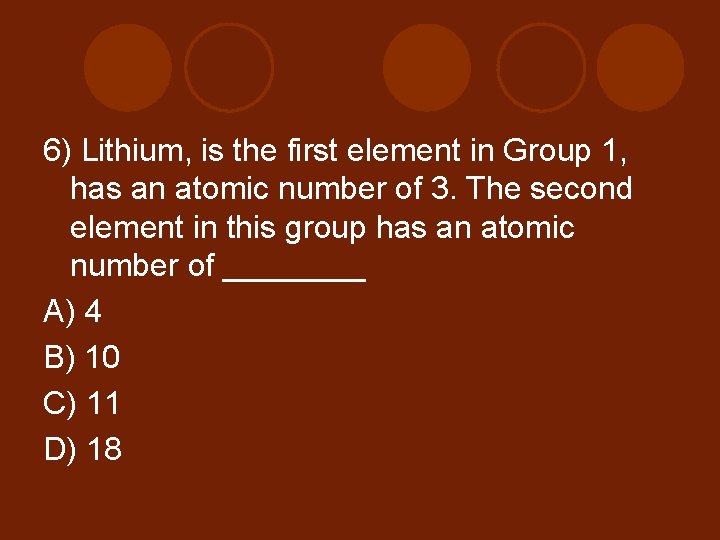 6) Lithium, is the first element in Group 1, has an atomic number of