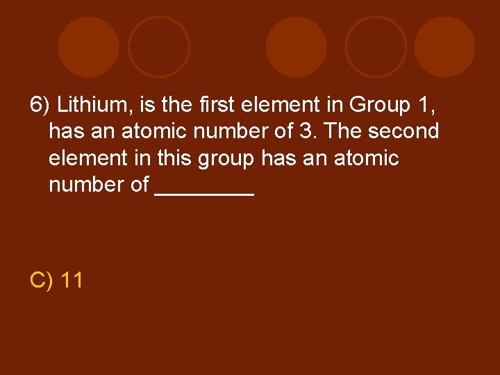 6) Lithium, is the first element in Group 1, has an atomic number of